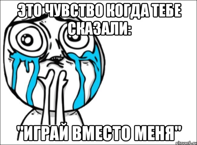 Это чувство когда тебе сказали: "Играй вместо меня", Мем Это самый