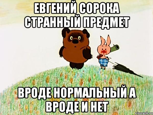 Евгений Сорока странный предмет Вроде нормальный а вроде и нет, Мем  Винни пух с пятачком пошли