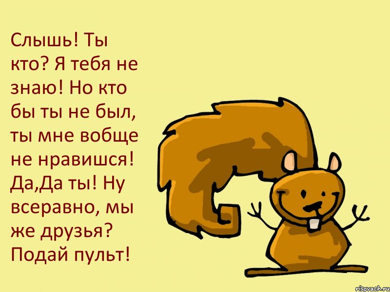 Слышь! Ты кто? Я тебя не знаю! Но кто бы ты не был, ты мне вобще не нравишся! Да,Да ты! Ну всеравно, мы же друзья? Подай пульт!, Комикс  белка