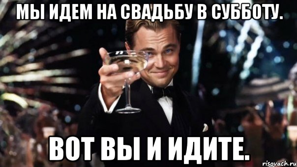 Мы идем на свадьбу в субботу. Вот вы и идите., Мем Великий Гэтсби (бокал за тех)