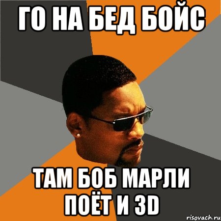 Го на бед бойс там боб марли поёт и 3d, Мем Будь плохим парнем