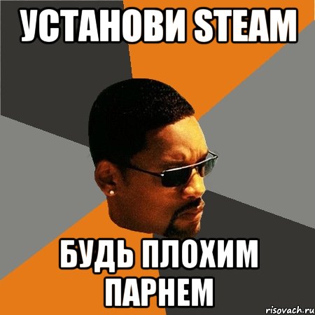 Установи Steam Будь плохим парнем, Мем Будь плохим парнем