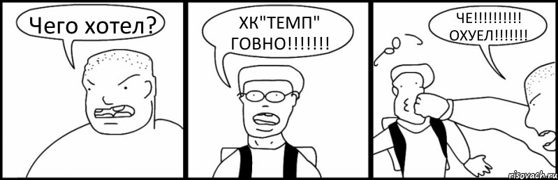 Чего хотел? ХК"ТЕМП" ГОВНО!!!!!!! ЧЕ!!!!!!!!!! ОХУЕЛ!!!!!!!, Комикс Быдло и школьник