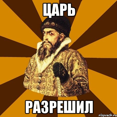 Kings meme. Царь разрешает. Царь дозволяет. Царь Мем. Мемы про царя.