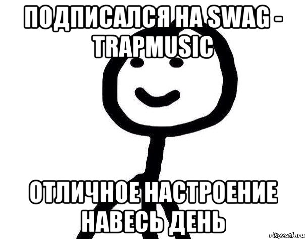 Подписался на Swag - TrapMusic Отличное настроение навесь день, Мем Теребонька (Диб Хлебушек)