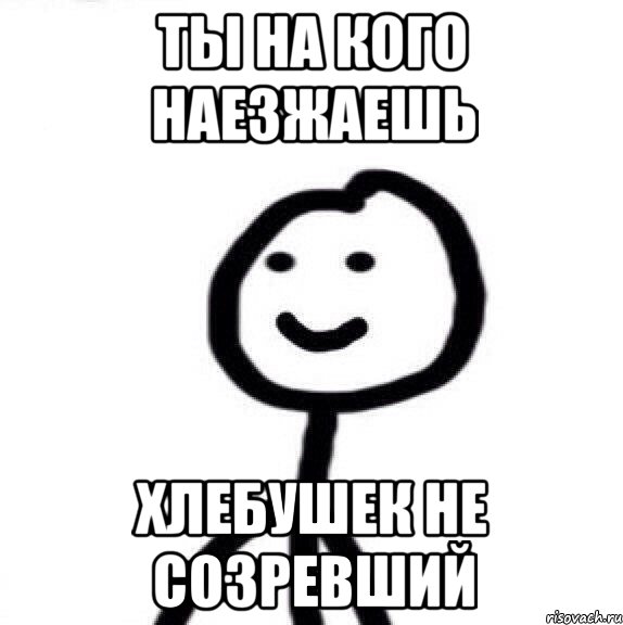 ты на кого наезжаешь хлебушек не созревший, Мем Теребонька (Диб Хлебушек)