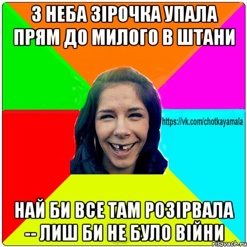 з неба зірочка упала прям до милого в штани най би все там розірвала -- лиш би не було війни, Мем Чотка мала