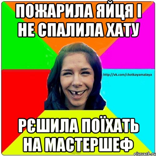 Пожарила яйця і не спалила хату рєшила поїхать на мастершеф, Мем Чотка мала