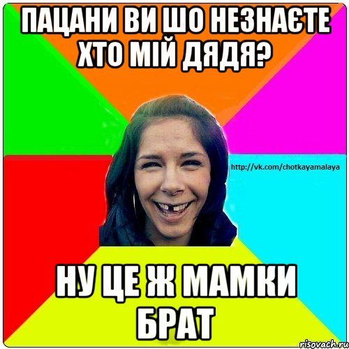 Пацани ви шо незнаєте хто мій дядя? ну це ж мамки брат, Мем Чотка мала