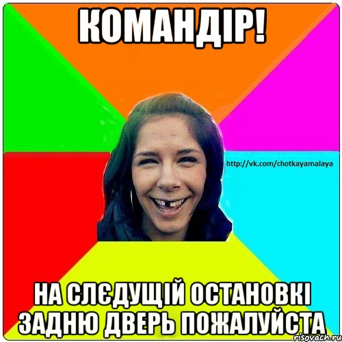 Командір! На слєдущій остановкі задню дверь пожалуйста, Мем Чотка мала