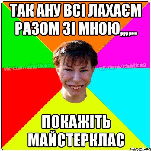 так ану всі лахаєм разом зі мною,,,,.. покажіть майстерклас, Мем Чотка тьола NEW