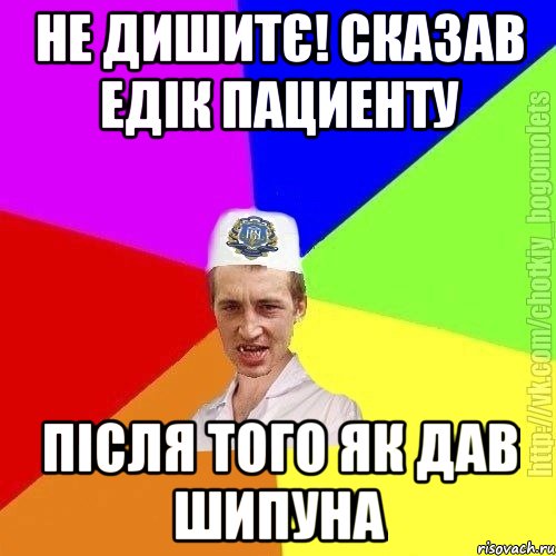 Не дишитє! Сказав едік пациенту після того як дав шипуна, Мем Чоткий пацан