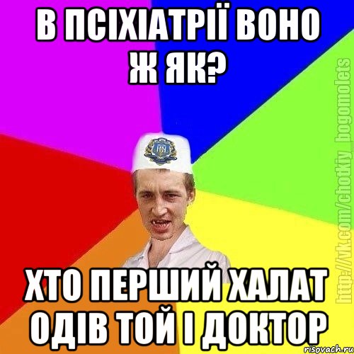 в псіхіатрії воно ж як? хто перший халат одів той і доктор, Мем Чоткий пацан