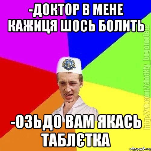 -доктор в мене кажиця шось болить -озьдо вам якась таблєтка, Мем Чоткий пацан