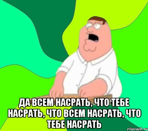  Да всем насрать, что тебе насрать, что всем насрать, что тебе насрать, Мем  Да всем насрать (Гриффин)