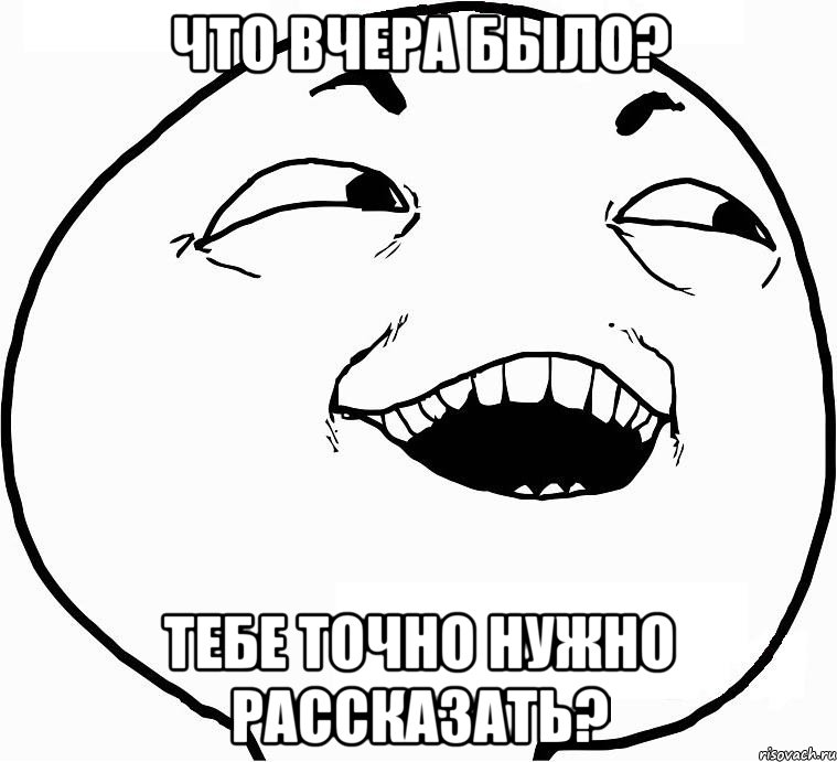 что вчера было? Тебе точно нужно рассказать?, Мем Дааа