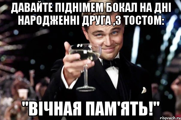 давайте піднімем бокал на дні народженні друга ,з тостом: "ВІЧНАЯ ПАМ'ЯТЬ!", Мем Великий Гэтсби (бокал за тех)