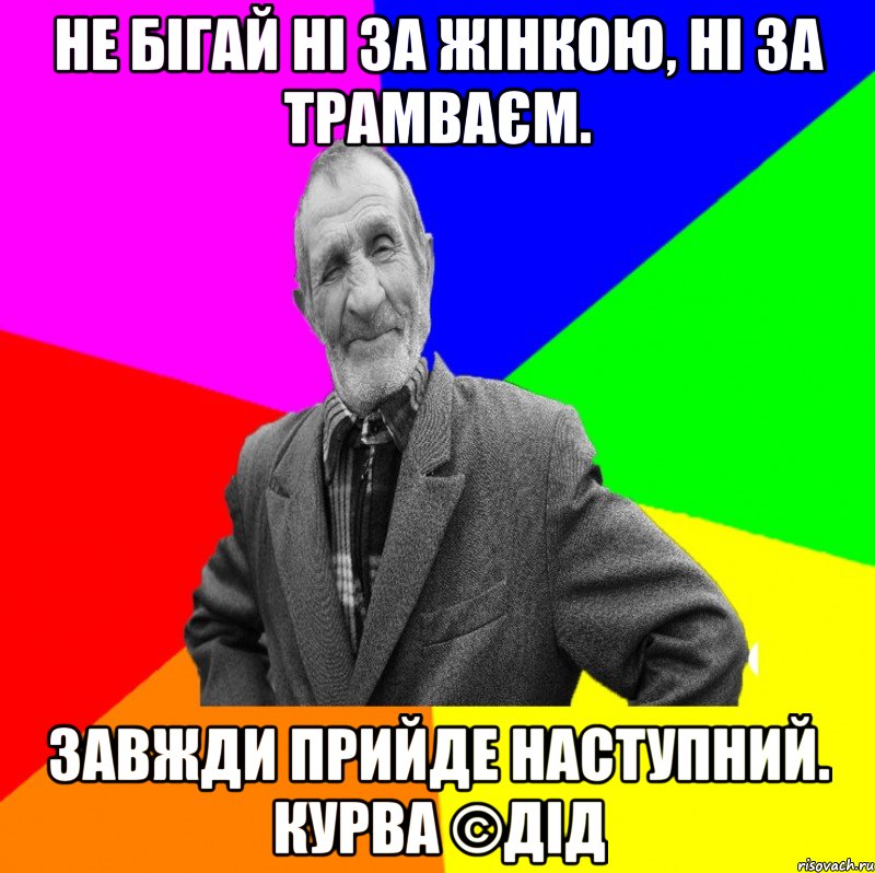 Не бігай ні за жінкою, ні за трамваєм. Завжди прийде наступний. КУРВА ©ДІД, Мем ДЕД