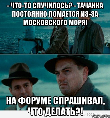 - Что-то случилось? - Тачанка постоянно ломается из-за Московского моря! На форуме спрашивал, что делать?!, Комикс Ди Каприо (Остров проклятых)