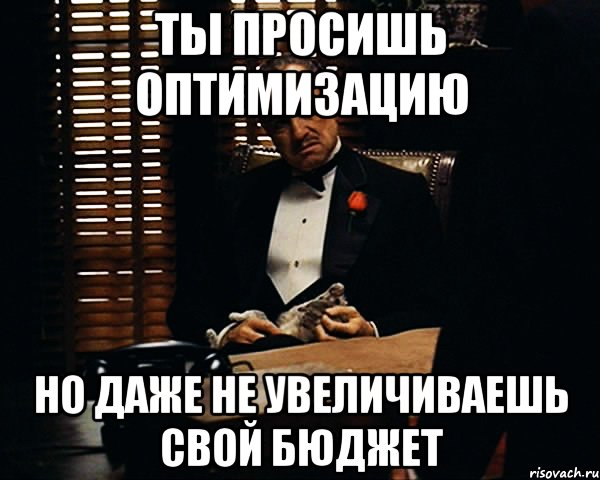 Ты просишь оптимизацию но даже не увеличиваешь свой бюджет, Мем Дон Вито Корлеоне