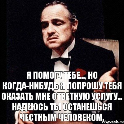 Когда нибудь придет. Крестный отец я попрошу тебя об услуге. Дон Корлеоне однажды я попрошу тебя. Крестный отец однажды я попрошу тебя об услуге. Дон Корлеоне цитаты.