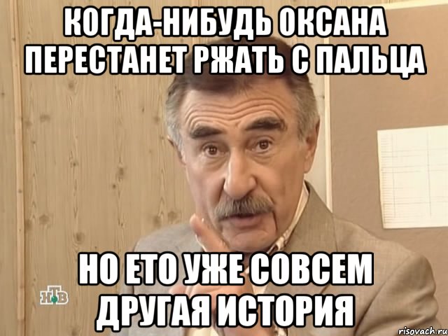 Когда-нибудь Оксана перестанет ржать с пальца Но ето уже совсем другая история, Мем Каневский (Но это уже совсем другая история)