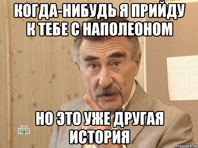 Когда-нибудь я прийду к тебе с Наполеоном Но это уже другая история, Мем Каневский (Но это уже совсем другая история)