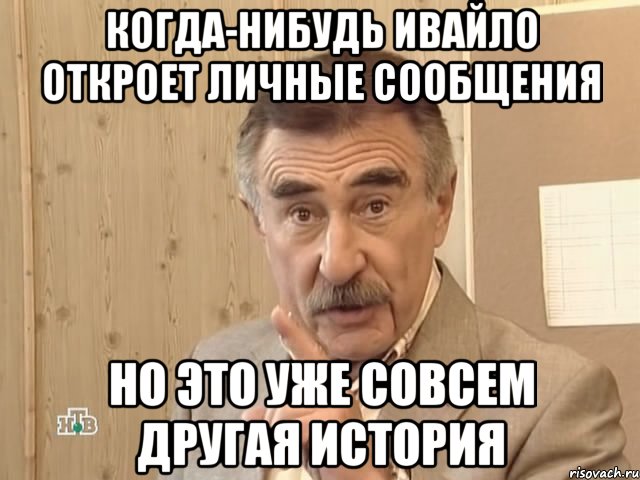 КОГДА-НИБУДЬ ИВАЙЛО ОТКРОЕТ ЛИЧНЫЕ СООБЩЕНИЯ НО ЭТО УЖЕ СОВСЕМ ДРУГАЯ ИСТОРИЯ, Мем Каневский (Но это уже совсем другая история)