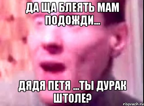 Да ща блеять мам подожди... Дядя Петя ...ТЫ ДУРАК ШТОЛЕ?, Мем Дверь мне запили