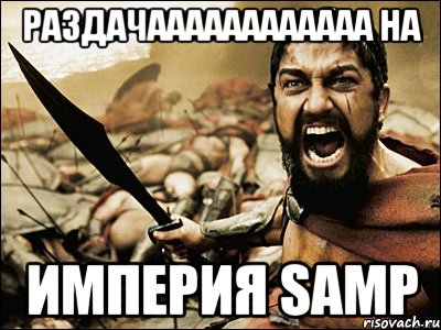 Раздачаааааааааааа на ИМПЕРИЯ SAMP, Мем Это Спарта