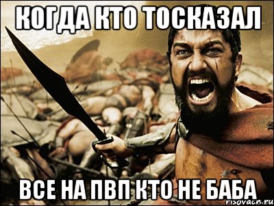 когда кто тосказал все на пвп кто не баба, Мем Это Спарта