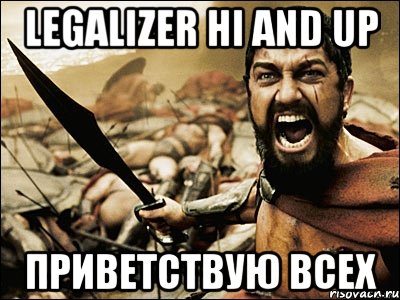 Legalizer Hi and Up Приветствую Всех, Мем Это Спарта