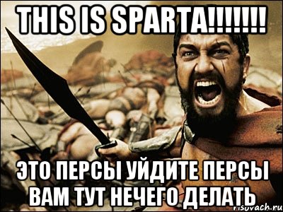 ТHIS IS SPARTA!!!!!!! Это персы уйдите персы вам тут нечего делать, Мем Это Спарта