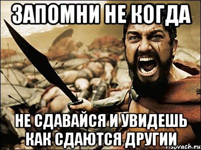 Запомни Не когда Не Сдавайся и увидешь как сдаются другии, Мем Это Спарта