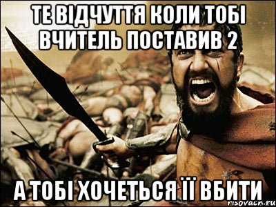 те відчуття коли тобі вчитель поставив 2 а тобі хочеться її вбити, Мем Это Спарта