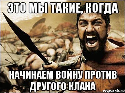 Это мы такие, когда начинаем войну против другого клана, Мем Это Спарта