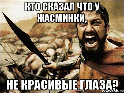 Кто сказал что у Жасминки, Не красивые глаза?, Мем Это Спарта