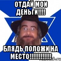 ОТДАЙ МОИ ДЕНЬГИ!!!! БЛЯДЬ ПОЛОЖИ НА МЕСТО!!!!!!!!!!!!, Мем Еврей советчик