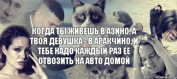 когда ты живешь в азино, а твоя девушка - в аракчино, и тебе надо каждый раз ее отвозить на авто домой, Мем Грусть вселенская