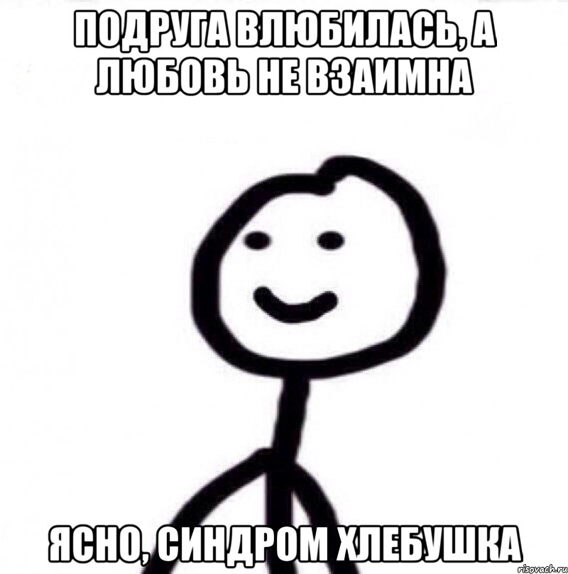 Подруга влюбилась, а любовь не взаимна Ясно, синдром хлебушка, Мем Теребонька (Диб Хлебушек)