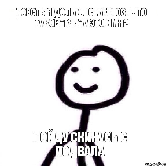 Тоесть я долбил себе мозг что такое "тян" А это Имя? Пойду скинусь с подвала, Мем Теребонька (Диб Хлебушек)