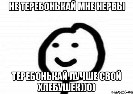 Не теребонькай мне нервы Теребонькай лучше свой хлебушек))0), Мем Теребонька (Диб Хлебушек)