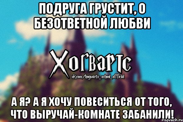 Подруга грустит, о безответной любви А я? А я Хочу повеситься от того, что выручай-комнате забанили!, Мем Хогвартс