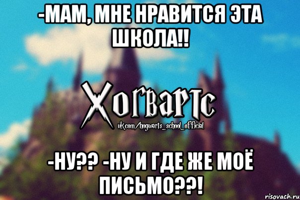 -Мам, мне нравится эта школа!! -Ну?? -Ну и где же моё письмо??!, Мем Хогвартс