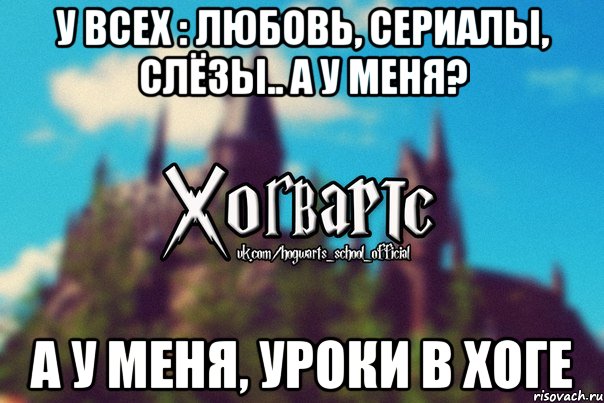 У всех : любовь, сериалы, слёзы.. а у меня? А у меня, УРОКИ В ХОГЕ, Мем Хогвартс