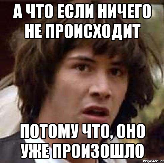 Не чувствующие ни чего. Ничего не происходит. Если ничего не происходит. Ничего не происходит Мем. Когда ничего не происходит.