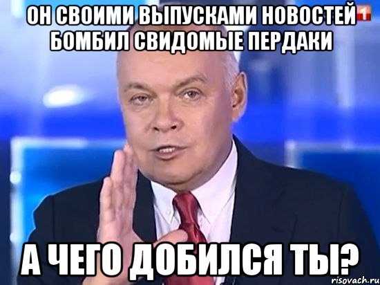 Он своими выпусками новостей бомбил свидомые пердаки А чего добился ты?, Мем Киселёв 2014