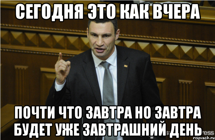 Почти что ли. Сегодня завтра будет вчера. Вчера сегодня было завтра. Кличко завтра. Кличко про завтра и вчера.