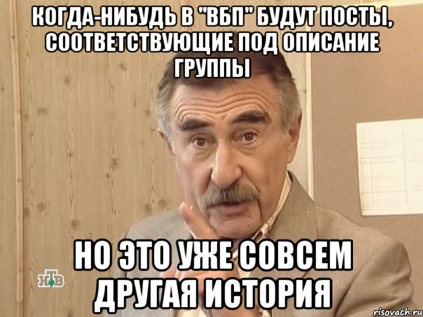 КОГДА-НИБУДЬ В "ВБП" БУДУТ ПОСТЫ, СООТВЕТСТВУЮЩИЕ ПОД ОПИСАНИЕ ГРУППЫ НО ЭТО УЖЕ СОВСЕМ ДРУГАЯ ИСТОРИЯ, Мем Каневский (Но это уже совсем другая история)