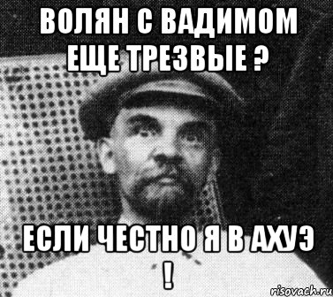 Волян с Вадимом еще трезвые ? Если честно я в ахуэ !, Мем   Ленин удивлен